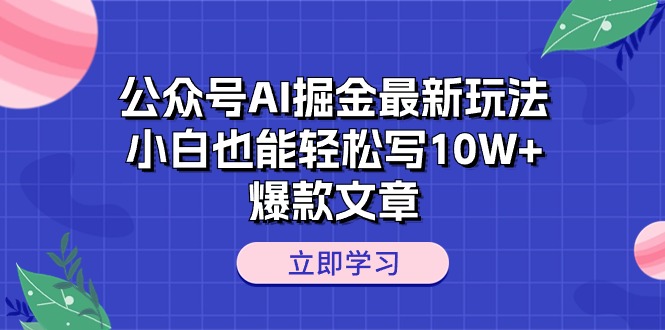 （10878期）公众号AI掘金最新玩法，小白也能轻松写10W+爆款文章