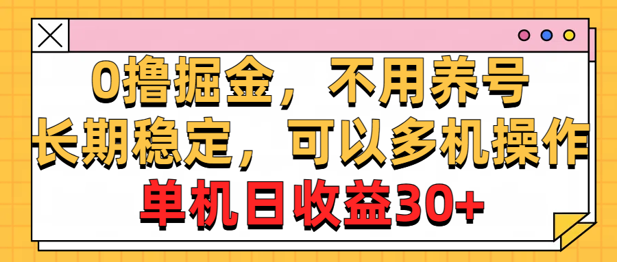 （10895期）0撸掘金，不用养号，长期稳定，可以多机操作，单机日收益30+