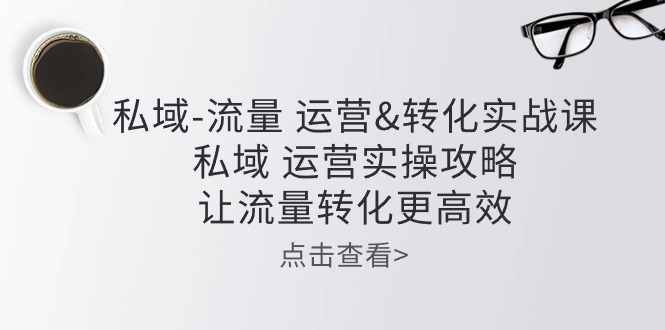 FY4053期-私域流量运营&转化实操课：私域运营实操攻略，让流量转化更高效