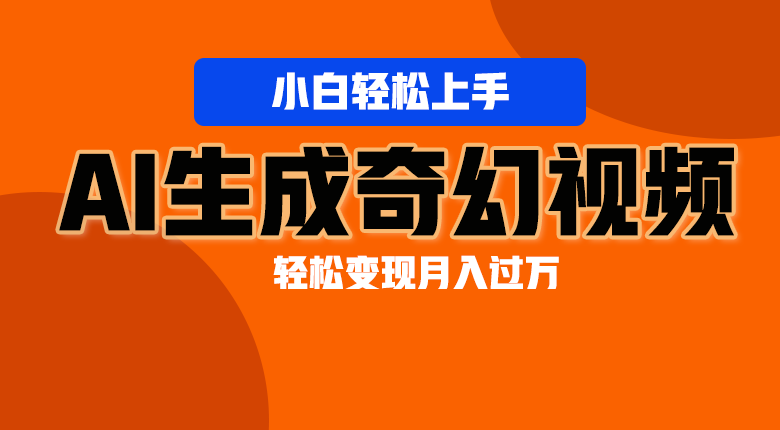 FY4136期-轻松上手！AI生成奇幻画面，视频轻松变现月入过万