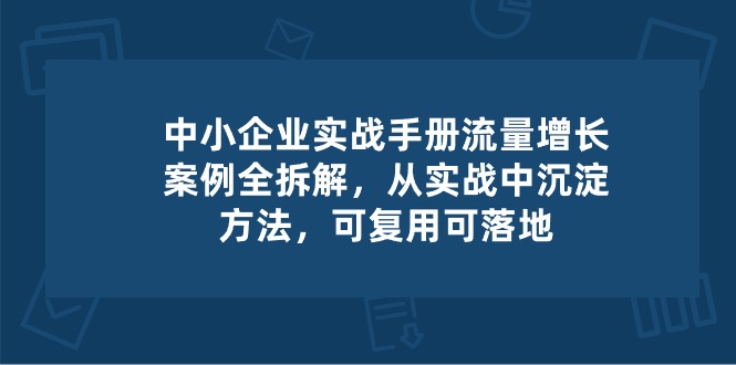 FY4139期-中小企业实操手册-流量增长案例拆解，从实操中沉淀方法，可复用可落地