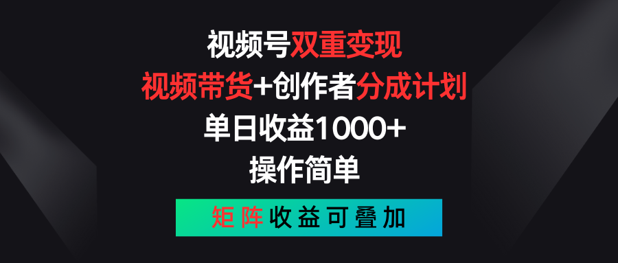 FY4167期-视频号双重变现，视频带货+创作者分成计划 , 单日收益1000+，操作简单，矩阵收益叠加