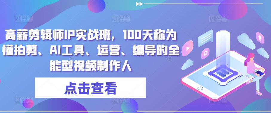 高薪剪辑师IP实战班，100天称为懂拍剪、AI工具、运营、编导的全能型视频制作人