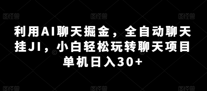 利用AI聊天掘金，全自动聊天挂JI，小白轻松玩转聊天项目 单机日入30+