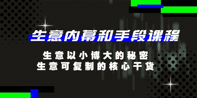 FY4254期-生意内幕和手段课程，生意以小博大的秘密，生意可复制的核心干货（20节）