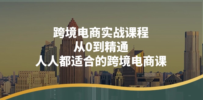 FY4299期-跨境电商实战课程：从0到精通，人人都适合的跨境电商课（14节课）