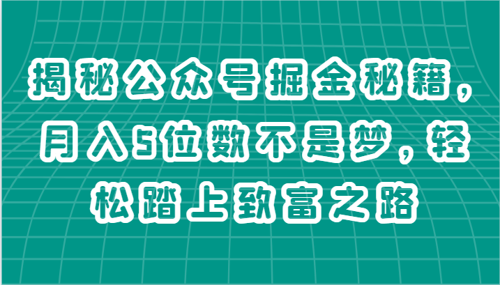 FY4302期-揭秘公众号掘金秘籍，月入5位数不是梦，轻松踏上致富之路