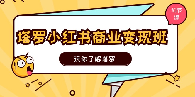 FY4303期-塔罗小红书商业变现实操班，玩你了解塔罗，玩转小红书塔罗变现（10节课）