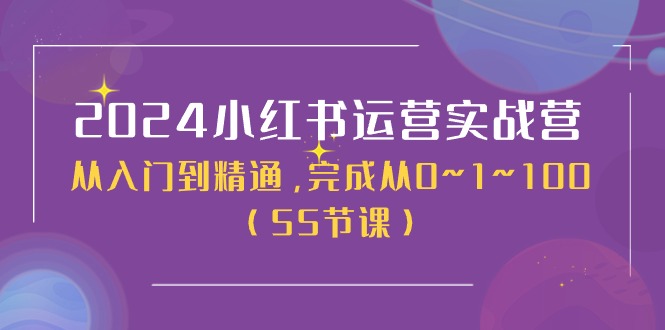 （11186期）2024小红书运营实战营，从入门到精通，完成从0~1~100（50节课）