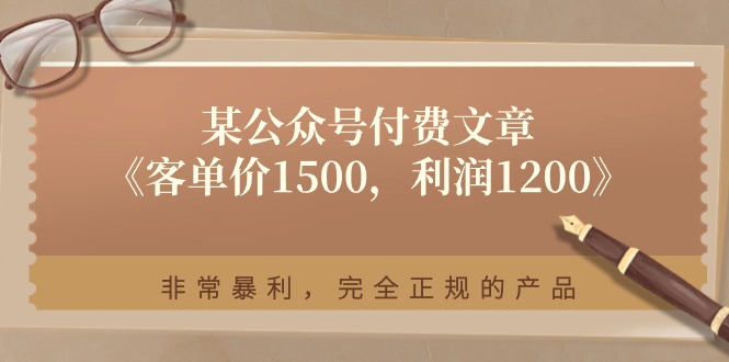 FY4313期-某公众号付费文章《客单价1500，利润1200》非常暴利，完全正规的产品