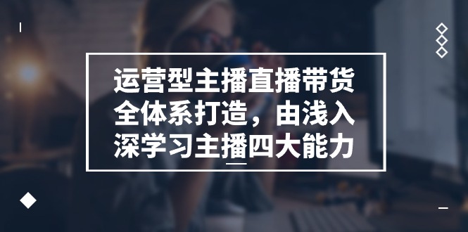 FY4314期-运营型主播直播带货全体系打造，由浅入深学习主播四大能力（9节）