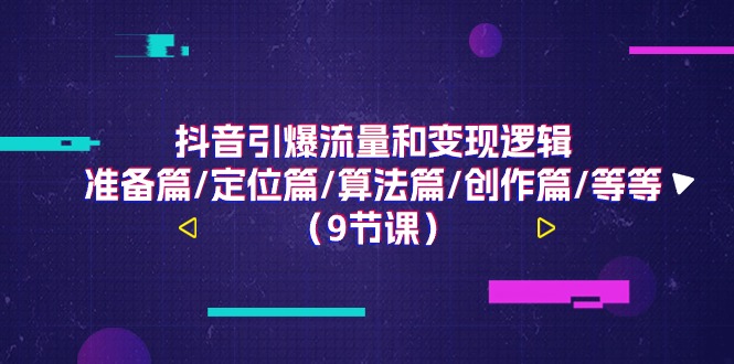 FY4339期-抖音引爆流量和变现逻辑，准备篇/定位篇/算法篇/创作篇/等等（9节课）